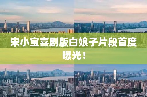 宋小宝喜剧版白娘子片段首度曝光！