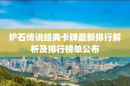 炉石传说经典卡牌最新排行解析及排行榜单公布
