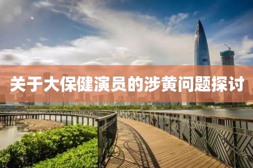 关于大保健演员的涉黄问题探讨