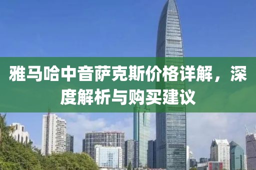 雅马哈中音萨克斯价格详解，深度解析与购买建议