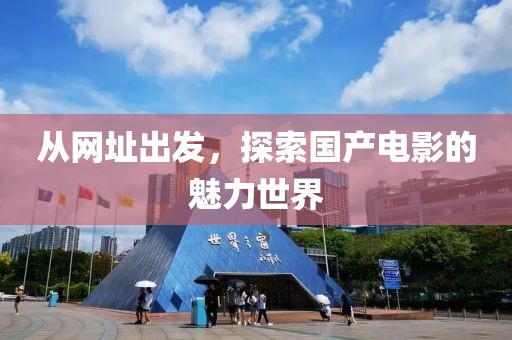 从网址出发，探索国产电影的魅力世界