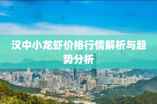 汉中小龙虾价格行情解析与趋势分析