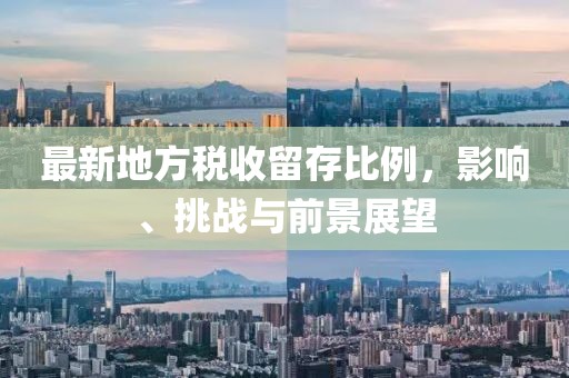 最新地方税收留存比例，影响、挑战与前景展望