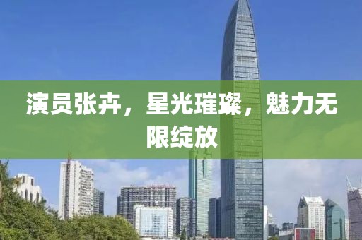 演员张卉，星光璀璨，魅力无限绽放