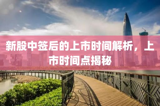 新股中签后的上市时间解析，上市时间点揭秘