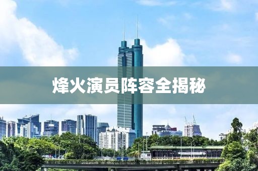 烽火演员阵容全揭秘