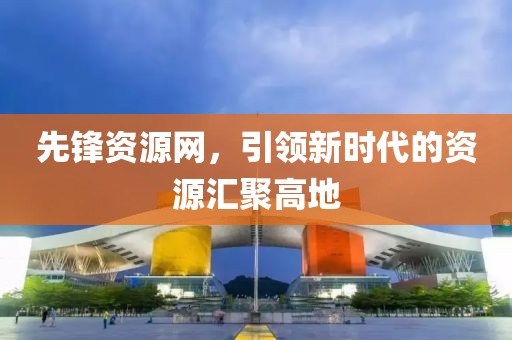 先锋资源网，引领新时代的资源汇聚高地