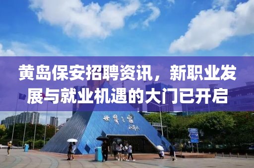 黄岛保安招聘资讯，新职业发展与就业机遇的大门已开启