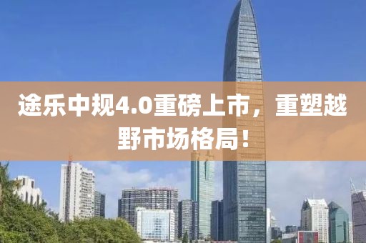 途乐中规4.0重磅上市，重塑越野市场格局！