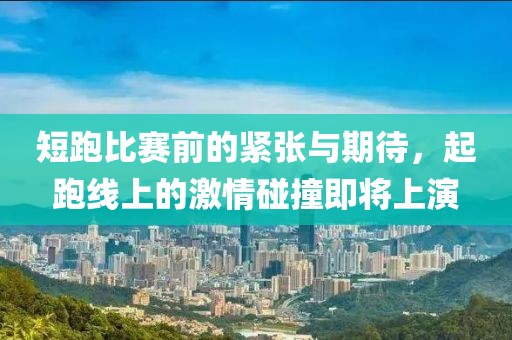 短跑比赛前的紧张与期待，起跑线上的激情碰撞即将上演