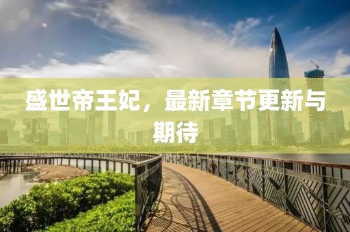盛世帝王妃，最新章节更新与期待
