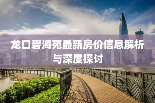 龙口碧海苑最新房价信息解析与深度探讨