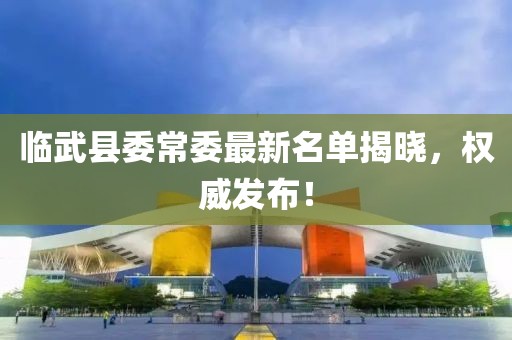 临武县委常委最新名单揭晓，权威发布！
