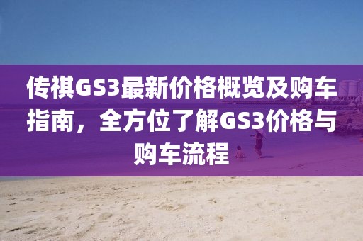 传祺GS3最新价格概览及购车指南，全方位了解GS3价格与购车流程