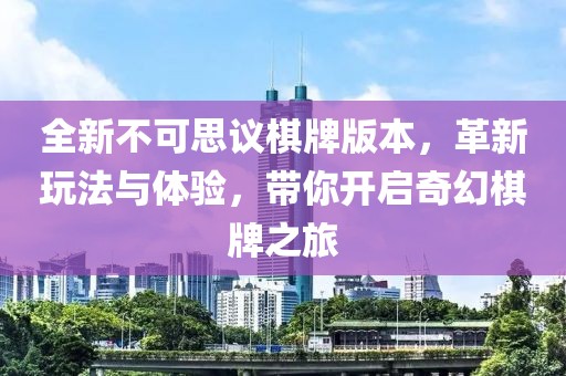 全新不可思议棋牌版本，革新玩法与体验，带你开启奇幻棋牌之旅