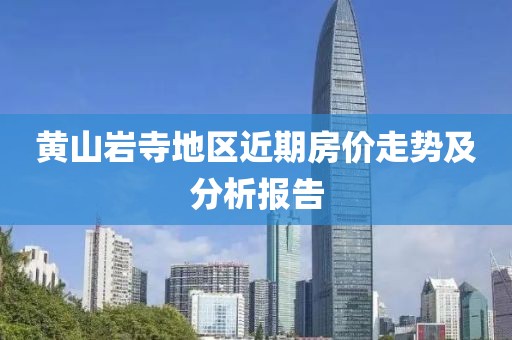 黄山岩寺地区近期房价走势及分析报告