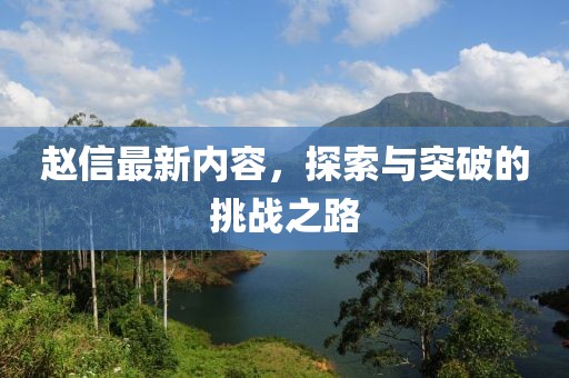 赵信最新内容，探索与突破的挑战之路