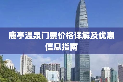鹿亭温泉门票价格详解及优惠信息指南