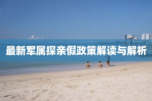最新军属探亲假政策解读与解析