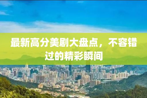 最新高分美剧大盘点，不容错过的精彩瞬间
