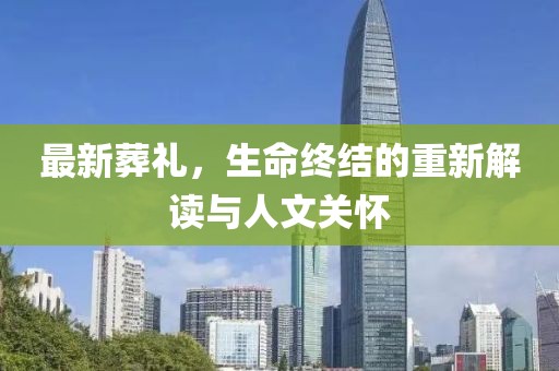 最新葬礼，生命终结的重新解读与人文关怀