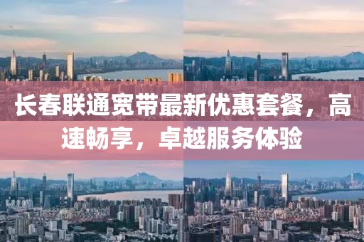长春联通宽带最新优惠套餐，高速畅享，卓越服务体验