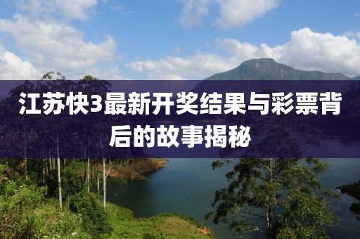 江苏快3最新开奖结果与彩票背后的故事揭秘