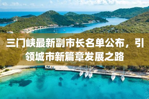三门峡最新副市长名单公布，引领城市新篇章发展之路