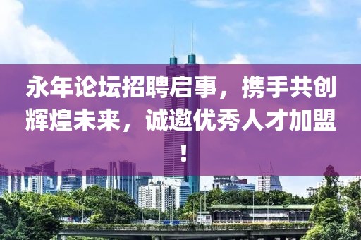 永年论坛招聘启事，携手共创辉煌未来，诚邀优秀人才加盟！