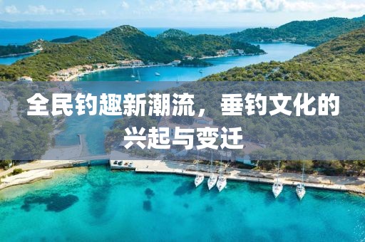 全民钓趣新潮流，垂钓文化的兴起与变迁