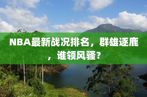NBA最新战况排名，群雄逐鹿，谁领风骚？