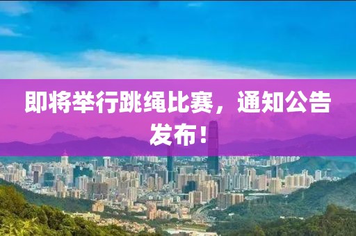 即将举行跳绳比赛，通知公告发布！