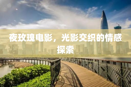 夜玫瑰电影，光影交织的情感探索