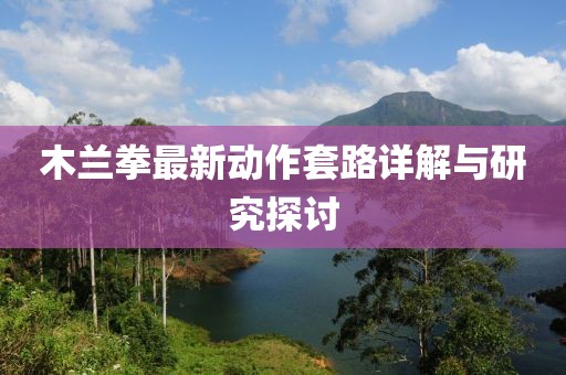 木兰拳最新动作套路详解与研究探讨