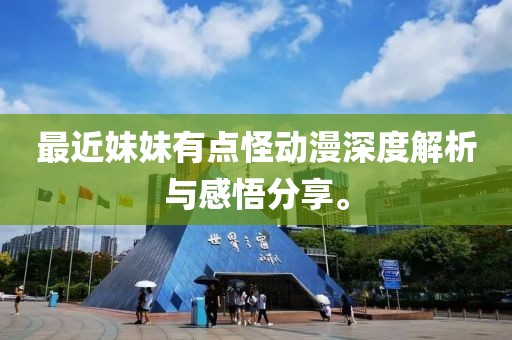 最近妹妹有点怪动漫深度解析与感悟分享。