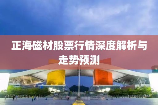 正海磁材股票行情深度解析与走势预测