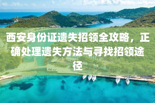 西安身份证遗失招领全攻略，正确处理遗失方法与寻找招领途径