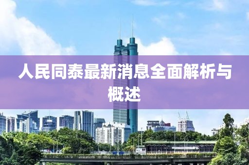 人民同泰最新消息全面解析与概述