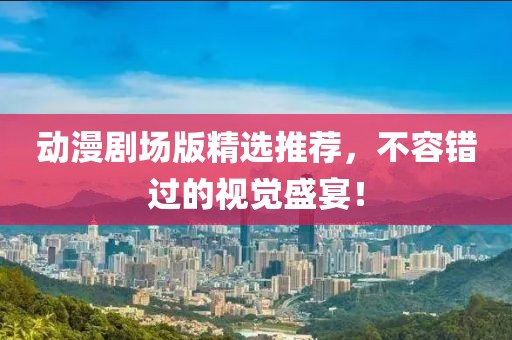 动漫剧场版精选推荐，不容错过的视觉盛宴！