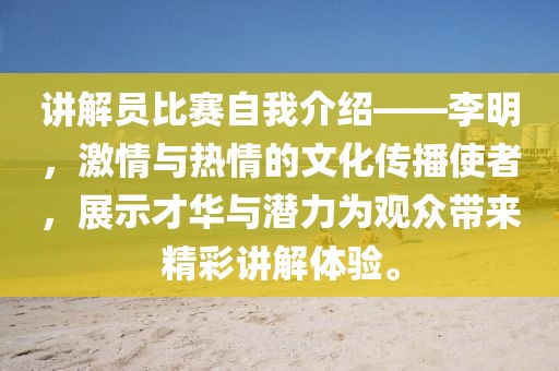 讲解员比赛自我介绍——李明，激情与热情的文化传播使者，展示才华与潜力为观众带来精彩讲解体验。
