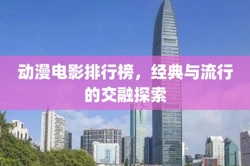 动漫电影排行榜，经典与流行的交融探索