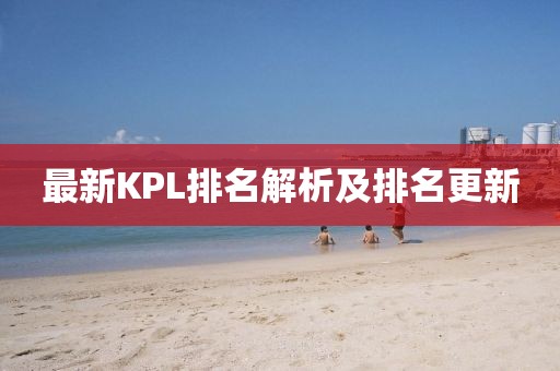 最新KPL排名解析及排名更新