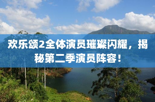 欢乐颂2全体演员璀璨闪耀，揭秘第二季演员阵容！