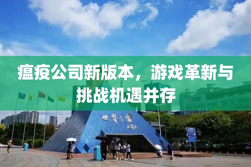 瘟疫公司新版本，游戏革新与挑战机遇并存