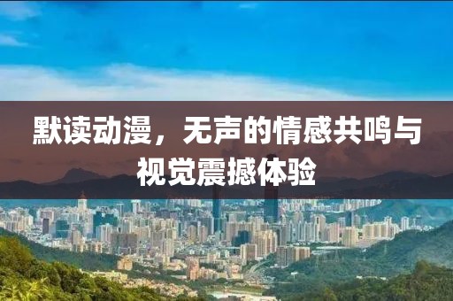默读动漫，无声的情感共鸣与视觉震撼体验