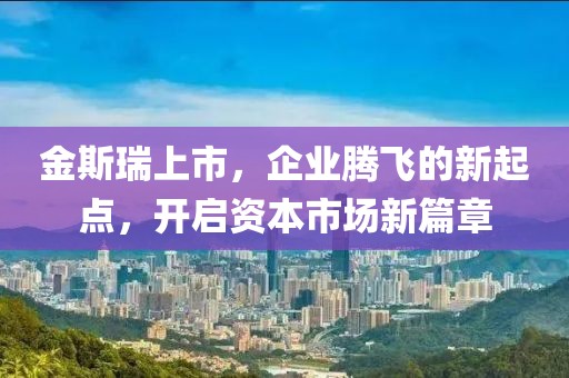 金斯瑞上市，企业腾飞的新起点，开启资本市场新篇章