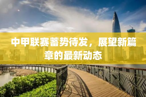 中甲联赛蓄势待发，展望新篇章的最新动态
