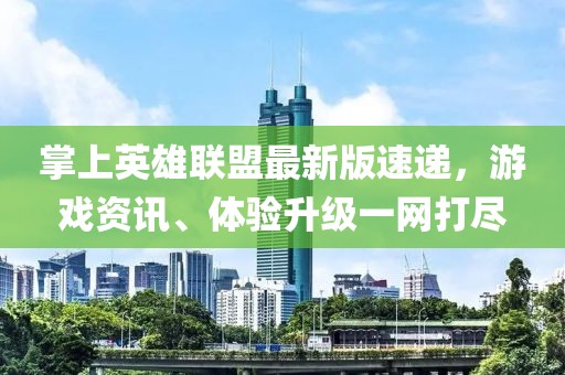 掌上英雄联盟最新版速递，游戏资讯、体验升级一网打尽