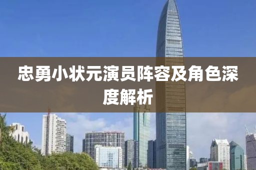 忠勇小状元演员阵容及角色深度解析