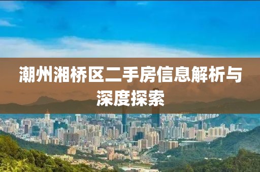 潮州湘桥区二手房信息解析与深度探索